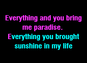 Everything and you bring
me paradise.
Everything you brought
sunshine in my life