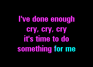 I've done enough
cry, cry. cry

it's time to do
something for me