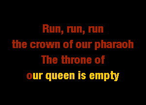 Run, run, run
the crown of our pharaoh

The throne of
our queen is empty