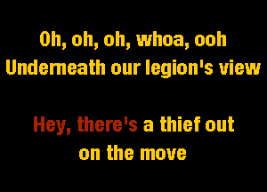 Oh, oh, oh, whoa, ooh
Undemeath our legion's view

Hey, there's a thief out
on the move