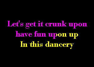 Let's get it crunk upon
have fun upon up
In this dancery
