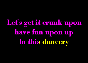 Let's get it crunk upon
have fun upon up
In this dancery