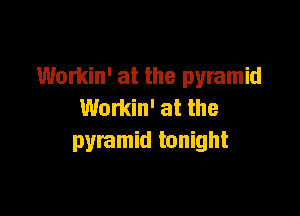 Workin' at the pyramid

Workin' at the
pyramid tonight