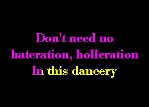 Don't need 110
hateraiion, holleraiion

In this dancery