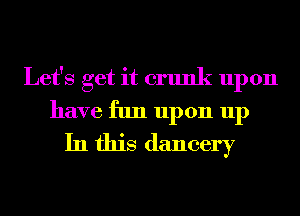 Let's get it crunk upon
have fun upon up
In this dancery