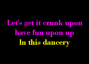 Let's get it crunk upon
have fun upon up
In this dancery