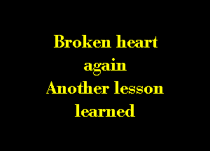 Broken heart
again

Another lesson

learned