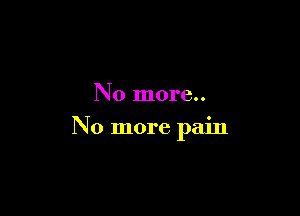 No more..

No more pain