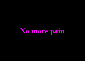 No more pain