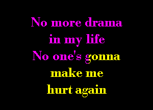 No more drama

inmy life

No one's gonna

make me
hurt again