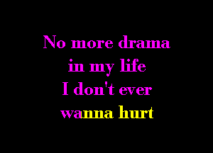 No more drama

inmy life

I don't ever
wanna. hurt