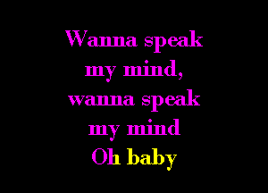 Wanna speak

my mind,

wanna speak

my mind

Oh baby