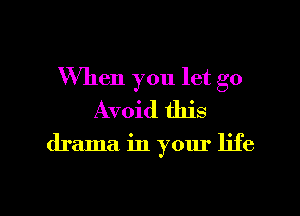 When you let go
Avoid this

drama. in your life

g