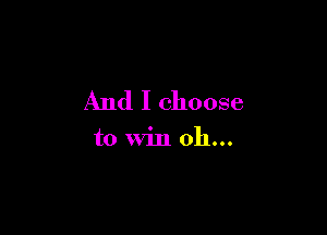 And I choose

to win 011...