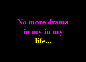 No more drama

inmyinmy

life...