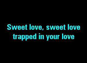 Sweet love. sweet love

trapped in your love