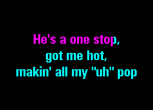 He's a one stop,

got me not
makin' all my uh pop
