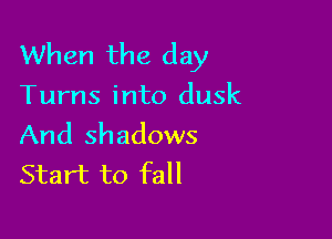 When the day
Turns into dusk

And shadows
Start to fall