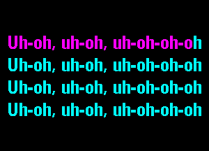 Uh-oh, uh-oh, uh-oh-oh-oh
Uh-oh, uh-oh, uh-oh-oh-oh
Uh-oh, uh-oh, uh-oh-oh-oh
Uh-oh, uh-oh, uh-oh-oh-oh