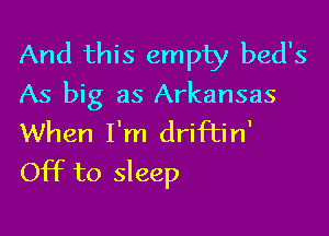And this empty bed's
As big as Arkansas

When I'm driftin'
Off to sleep