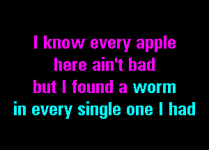 I know every apple
here ain't had

but I found a worm
in every single one I had