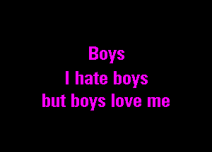 Boys

I hate boys
but boys love me