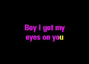 Boy I got my

eyes on you