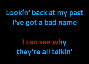 Lookin' back at my past
I've got a bad name

I can see why
they're all talkin'