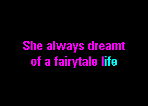 She always dreamt

of a fairytale life
