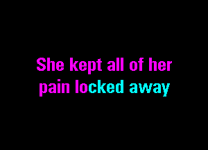 She kept all of her

pain locked away