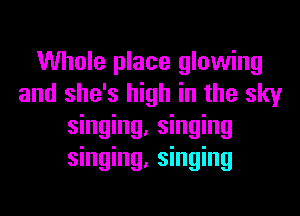 Whole place glowing
and she's high in the sky
singing, singing
singing, singing
