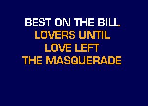BEST ON THE BILL
LOVERS UNTIL
LOVE LEFT
THE MASGUERADE