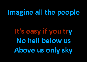 Imagine all the people

It's easy if you try
No hell below us
Above us only sky