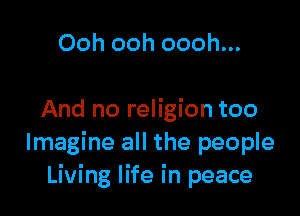 Ooh ooh oooh...

And no religion too
Imagine all the people
Living life in peace