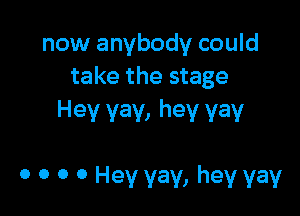 now anybody could
take the stage

Hev vav, hev vav

0 0 0 0 Hey vav, hev vav