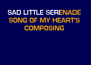 SAD LITI'LE SERENADE
SONG OF MY HEARTS
COMPOSING