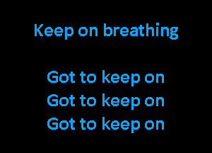 Keep on breathing

Got to keep on
Got to keep on
Got to keep on