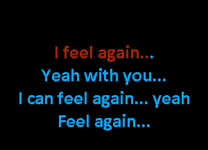 I feel again...

Yeah with you...
I can feel again... yeah
Feel again...