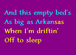 And this empty bed's
As big as Arkansas

When I'm driftin'
Off to sleep