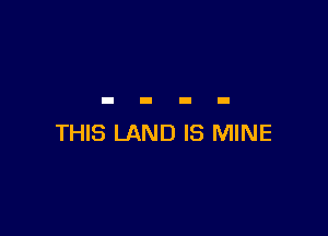 THIS LAND IS MINE