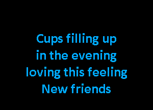 Cups filling up

in the evening
loving this feeling
New friends