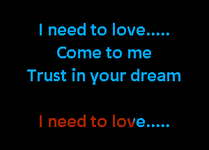 Ineedtolove .....
Come to me

Trust in your dream

Ineedtolove .....