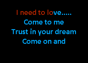 Ineedtolove .....
Come to me

Trust in your dream
Come on and