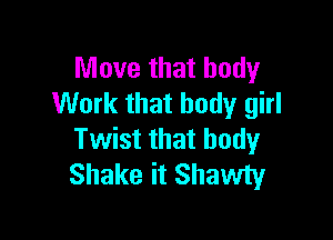 Move that body
Work that body girl

Twist that body
Shake it Shawty