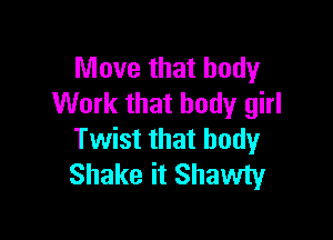 Move that body
Work that body girl

Twist that body
Shake it Shawty