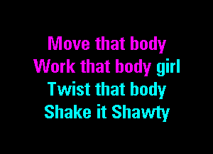 Move that body
Work that body girl

Twist that body
Shake it Shawty