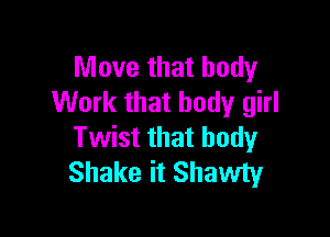 Move that body
Work that body girl

Twist that body
Shake it Shawty