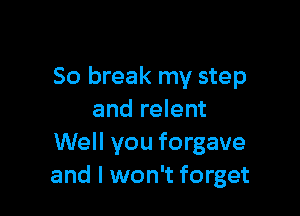 50 break my step

and relent
Well you forgave
and I won't forget