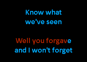 Know what
we've seen

Well you forgave
and I won't forget