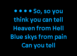 000080,soyou
think you can tell

Heaven from Hell
Blue skys from pain
Can you tell